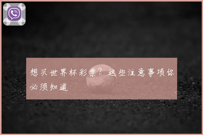 想买世界杯彩票?这些注意事项你必须知道