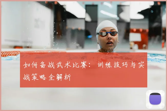 如何备战武术比赛:训练技巧与实战策略全解析
