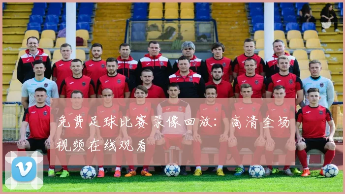 免费足球比赛录像回放：高清全场视频在线观看