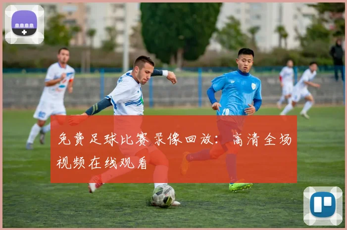 免费足球比赛录像回放：高清全场视频在线观看