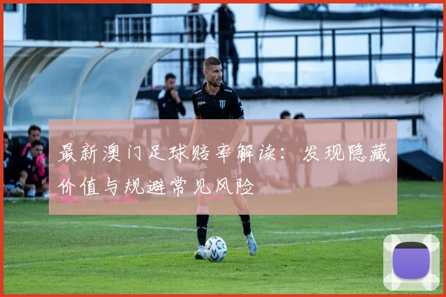 最新澳门足球赔率解读:发现隐藏价值与规避常见风险