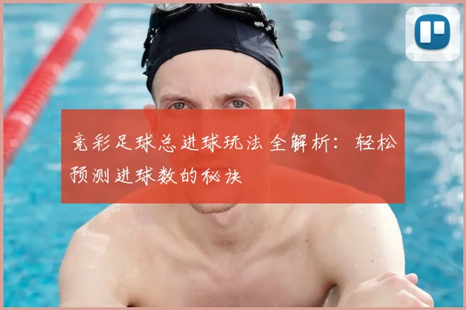 竞彩足球总进球玩法全解析:轻松预测进球数的秘诀